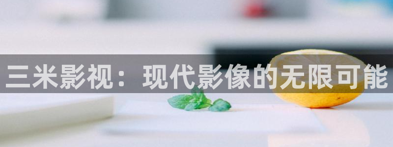 極速影院快看：三米影視：現代影像的無限可能