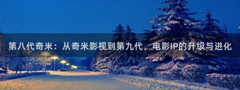 下載極速影院最新版：第八代奇米：從奇米影視到第九代，電影IP的升級與進化